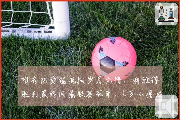 唯有热爱能抵挡岁月无情，利雅得胜利最终问鼎联赛冠军，C罗心愿成真