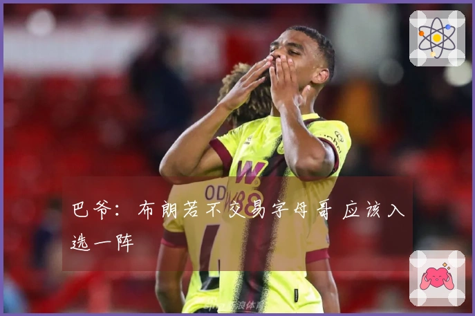 巴爷：布朗若不交易字母哥 应该入选一阵