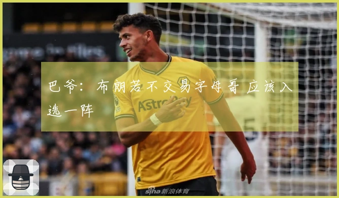 巴爷：布朗若不交易字母哥 应该入选一阵